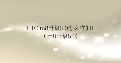 HTCm8升级5.0怎么样(HTCm8升级5.0)